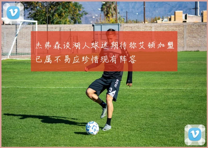 杰弗森谈湖人球迷期待称艾顿加盟已属不易应珍惜现有阵容