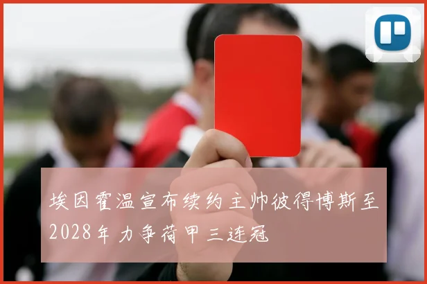 埃因霍温宣布续约主帅彼得博斯至2028年力争荷甲三连冠