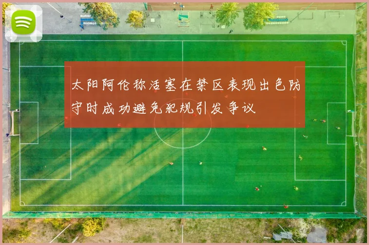 太阳阿伦称活塞在禁区表现出色防守时成功避免犯规引发争议