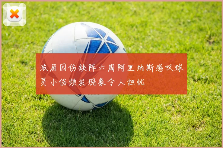 浓眉因伤缺阵六周阿里纳斯感叹球员小伤频发现象令人担忧